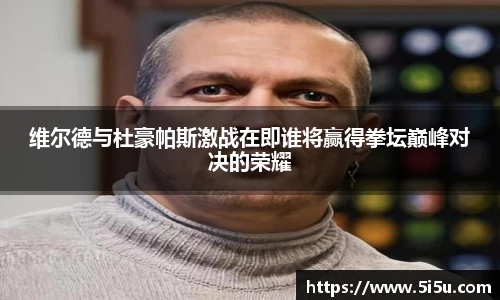 维尔德与杜豪帕斯激战在即谁将赢得拳坛巅峰对决的荣耀