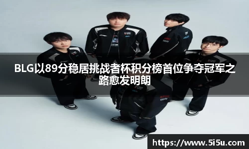 BLG以89分稳居挑战者杯积分榜首位争夺冠军之路愈发明朗