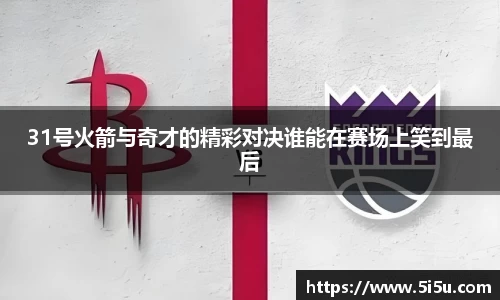 31号火箭与奇才的精彩对决谁能在赛场上笑到最后